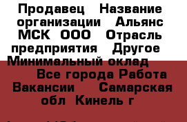 Продавец › Название организации ­ Альянс-МСК, ООО › Отрасль предприятия ­ Другое › Минимальный оклад ­ 25 000 - Все города Работа » Вакансии   . Самарская обл.,Кинель г.